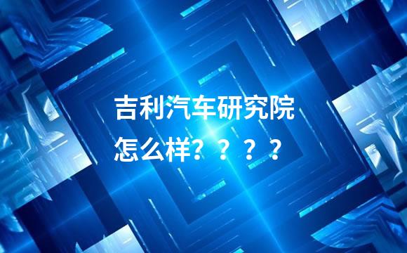 吉利汽车研究院怎么样？？？？