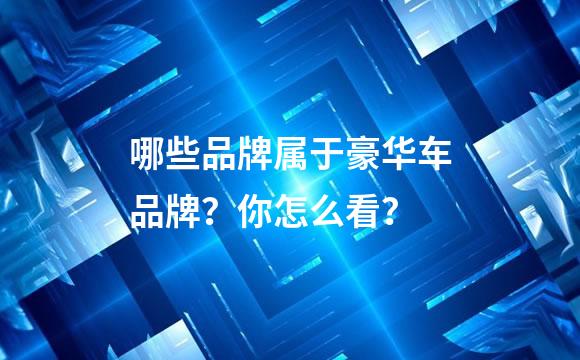 哪些品牌属于豪华车品牌？你怎么看？