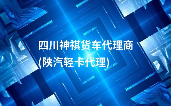 四川神祺货车代理商(陕汽轻卡代理)