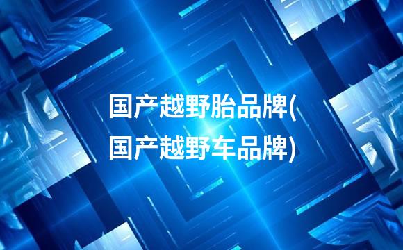 国产越野胎品牌(国产越野车品牌)