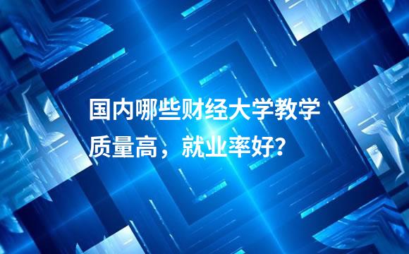 国内哪些财经大学教学质量高，就业率好？