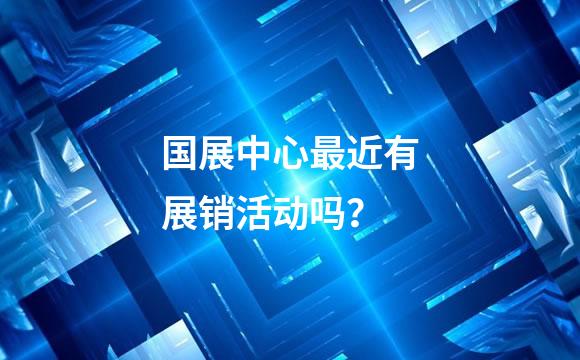国展中心最近有展销活动吗？