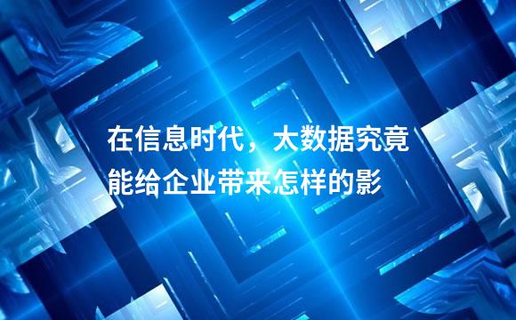 在信息时代，大数据究竟能给企业带来怎样的影
