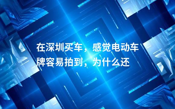 在深圳买车，感觉电动车牌容易拍到，为什么还