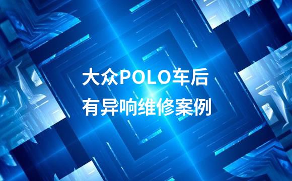 大众POLO车后有异响维修案例