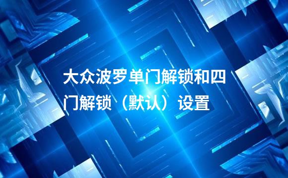大众波罗单门解锁和四门解锁（默认）设置