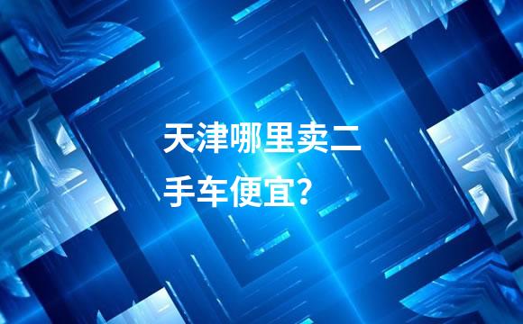 天津哪里卖二手车便宜？