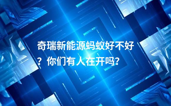 奇瑞新能源蚂蚁好不好？你们有人在开吗？