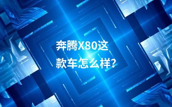 奔腾X80这款车怎么样？