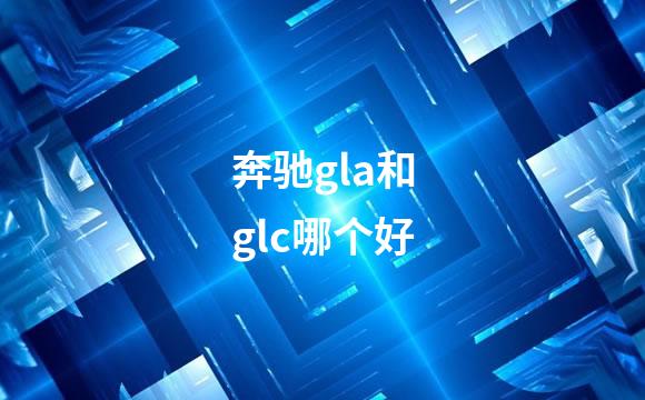 奔驰gla和glc哪个好