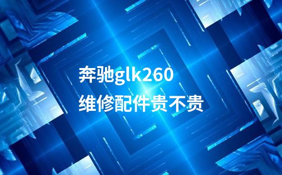 奔驰glk260维修配件贵不贵