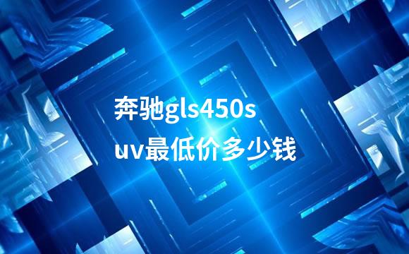 奔驰gls450suv最低价多少钱