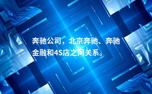 奔驰公司，北京奔驰、奔驰金融和4S店之间关系。