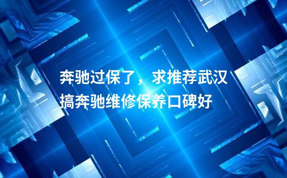 奔驰过保了，求推荐武汉搞奔驰维修保养口碑好