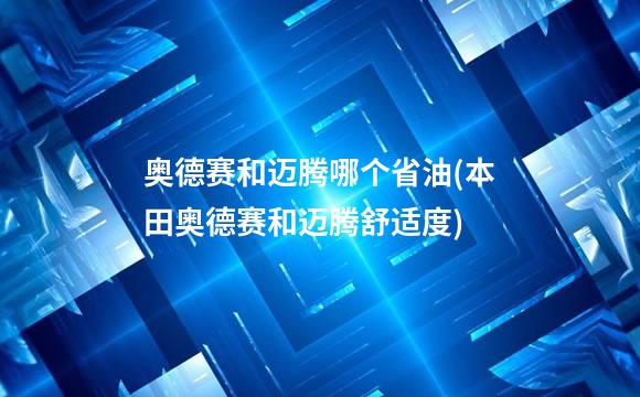 奥德赛和迈腾哪个省油(本田奥德赛和迈腾舒适度)