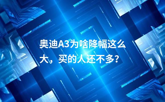 奥迪A3为啥降幅这么大，买的人还不多？