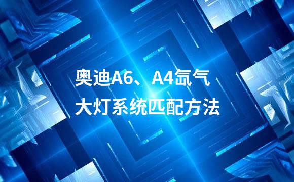 奥迪A6、A4氙气大灯系统匹配方法