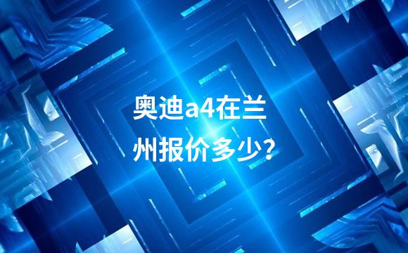 奥迪a4在兰州报价多少？