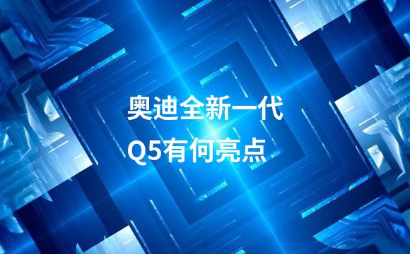 奥迪全新一代Q5有何亮点