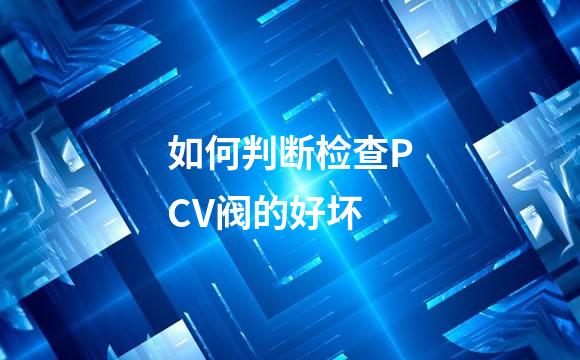 如何判断检查PCV阀的好坏