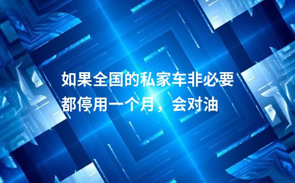 如果全国的私家车非必要都停用一个月，会对油
