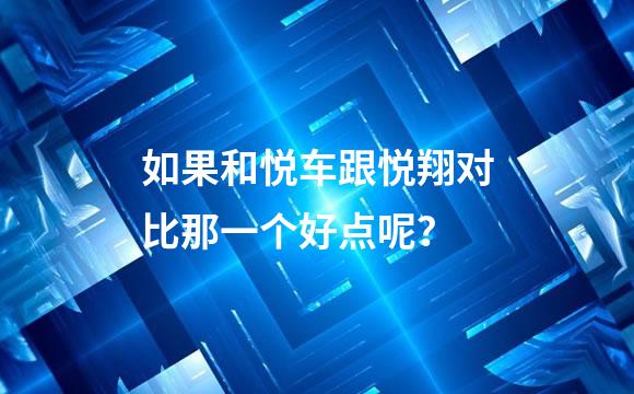 如果和悦车跟悦翔对比那一个好点呢？