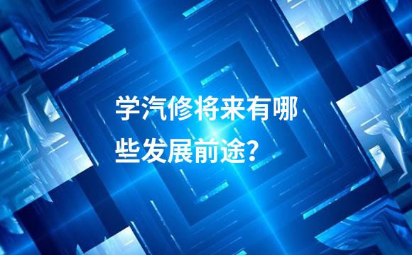 学汽修将来有哪些发展前途？