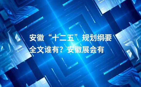 安徽“十二五”规划纲要全文谁有？安徽展会有