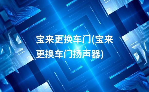宝来更换车门(宝来更换车门扬声器)
