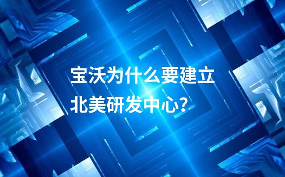 宝沃为什么要建立北美研发中心？
