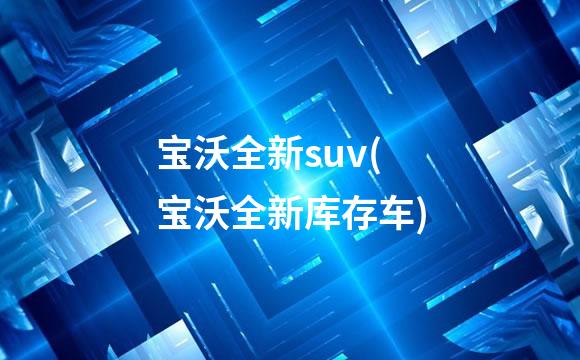 宝沃全新suv(宝沃全新库存车)