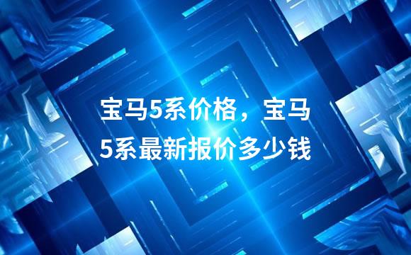 宝马5系价格，宝马5系最新报价多少钱