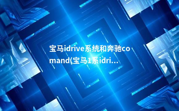 宝马idrive系统和奔驰comand(宝马1系idrive系统)