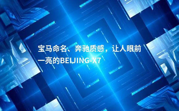 宝马命名、奔驰质感，让人眼前一亮的BEIJING-X7