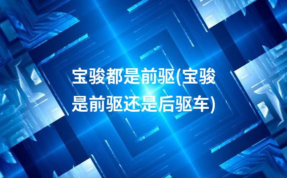 宝骏都是前驱(宝骏是前驱还是后驱车)