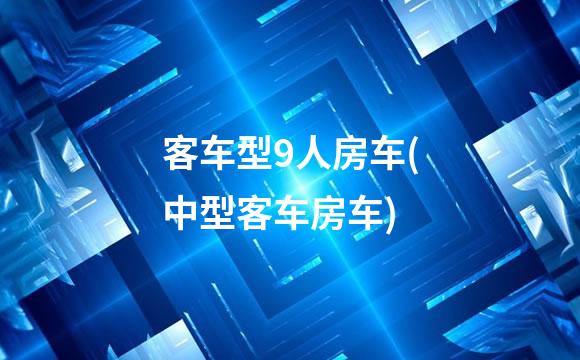 客车型9人房车(中型客车房车)