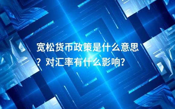 宽松货币政策是什么意思？对汇率有什么影响？