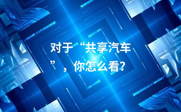 对于“共享汽车”，你怎么看？