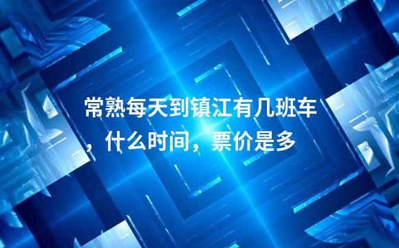 常熟每天到镇江有几班车，什么时间，票价是多