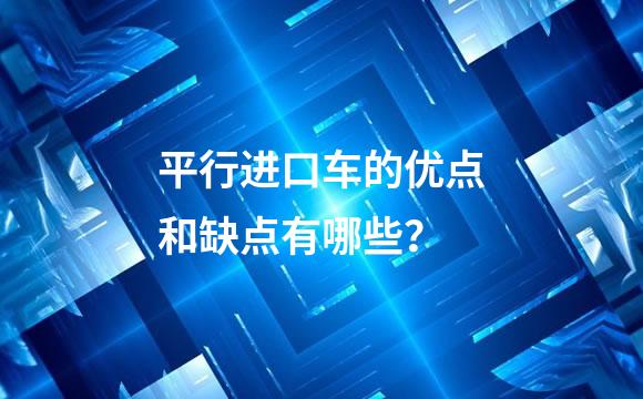 平行进口车的优点和缺点有哪些？