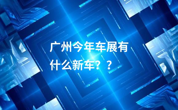 广州今年车展有什么新车？？