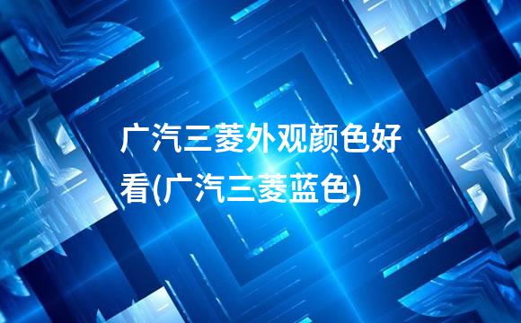 广汽三菱外观颜色好看(广汽三菱蓝色)