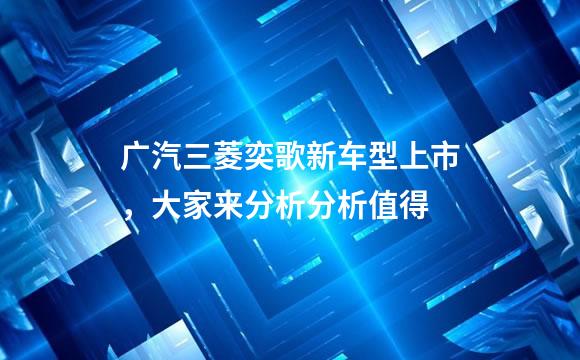 广汽三菱奕歌新车型上市，大家来分析分析值得