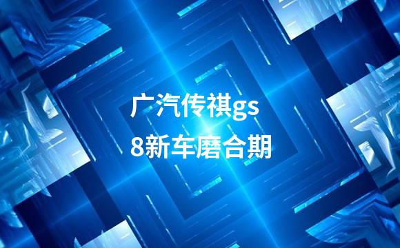广汽传祺gs8新车磨合期