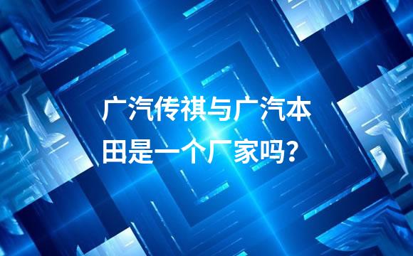 广汽传祺与广汽本田是一个厂家吗？