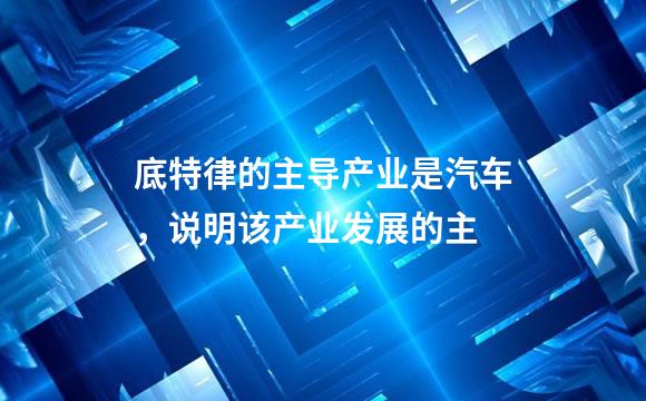 底特律的主导产业是汽车，说明该产业发展的主