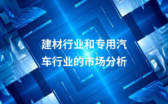 建材行业和专用汽车行业的市场分析