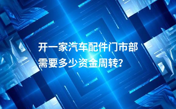 开一家汽车配件门市部需要多少资金周转？