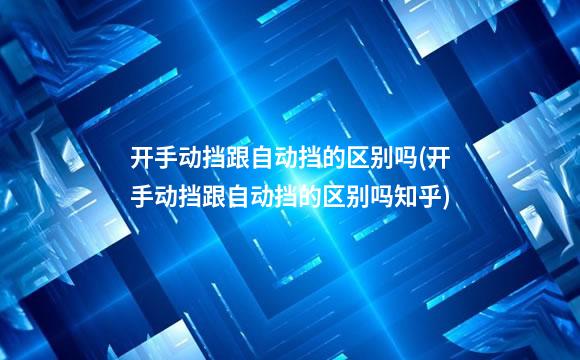 开手动挡跟自动挡的区别吗(开手动挡跟自动挡的区别吗知乎)