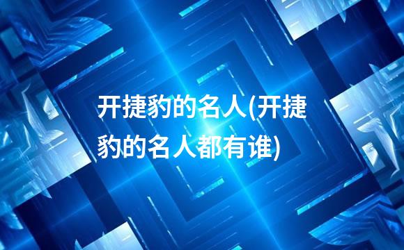 开捷豹的名人(开捷豹的名人都有谁)